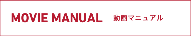 MOVIE MANUAL 動画マニュアル